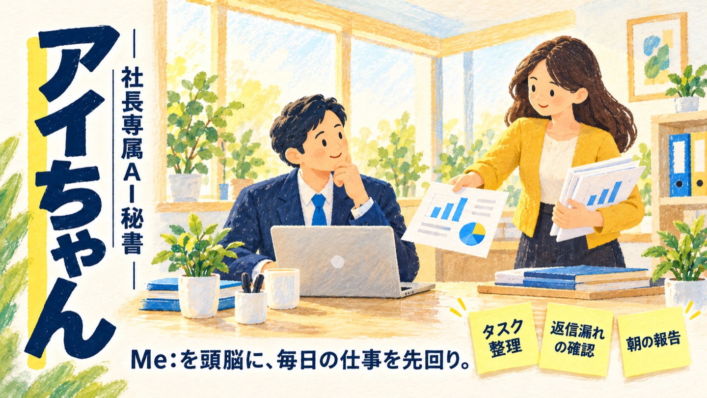 社長専属AI秘書「アイちゃん」。Me:を頭脳に、毎日の仕事を先回り。